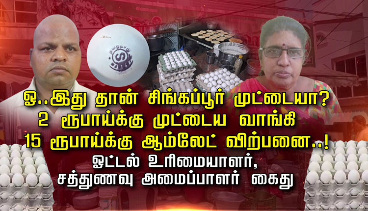 ஓ.. இது தான் சிங்கப்பூர் முட்டையா? 2 ரூபாய்க்கு முட்டைய வாங்கி 15 ரூபாய்க்கு ஆம்லேட் விற்பனை..! ஓட்டல் உரிமையாளர் , சத்துணவு அமைப்பாளர் கைது