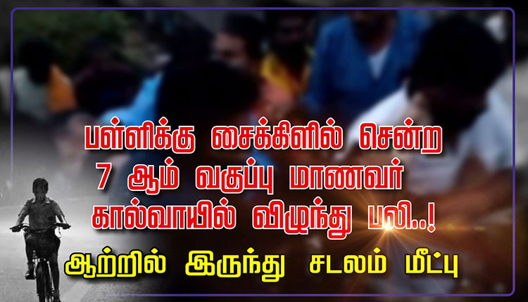 பள்ளிக்கு சைக்கிளில் சென்ற 7 ஆம் வகுப்பு மாணவர் கால்வாயில் விழுந்து பலி..! ஆற்றில் இருந்து சடலம் மீட்பு