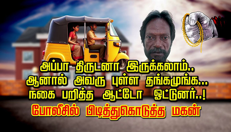 அப்பா திருடனா இருக்கலாம்.. ஆனால் அவரு புள்ள தங்கமுங்க... நகை பறித்த ஆட்டோ ஓட்டுனர்..! போலீசில் பிடித்துகொடுத்த மகன்..