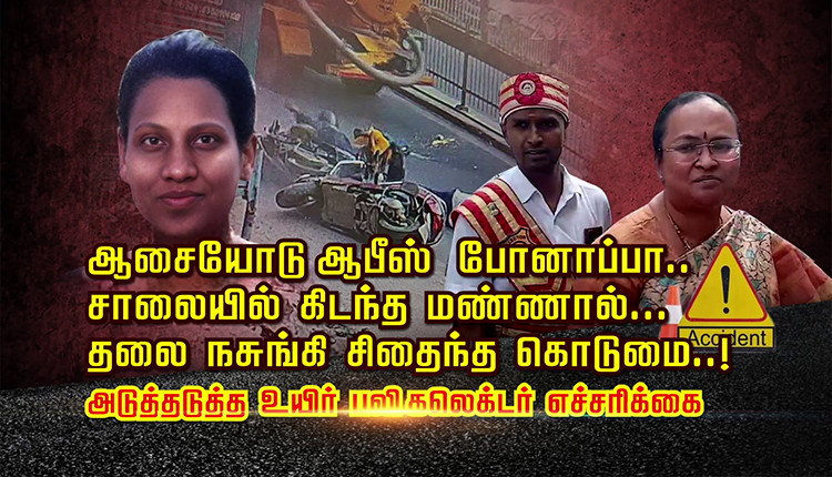 ஆசையோடு ஆபீஸ் போனாப்பா.. சாலையில் கிடந்த மண்ணால்... தலை நசுங்கி சிதைந்த கொடுமை..! அடுத்தடுத்த உயிர் பலி - கலெக்டர் எச்சரிக்கை